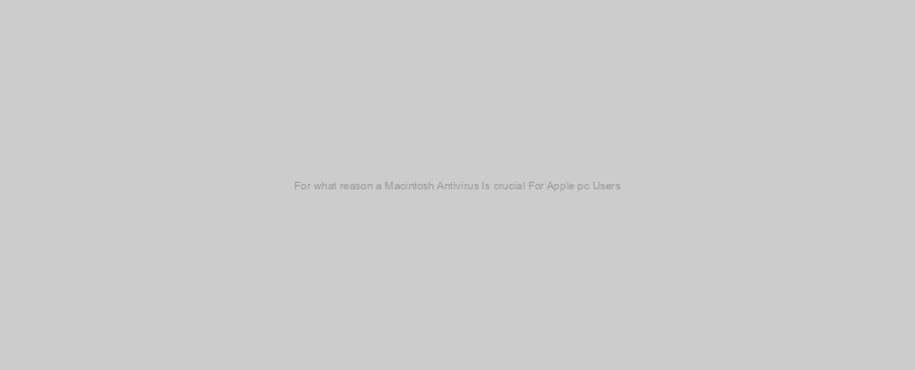 For what reason a Macintosh Antivirus Is crucial For Apple pc Users